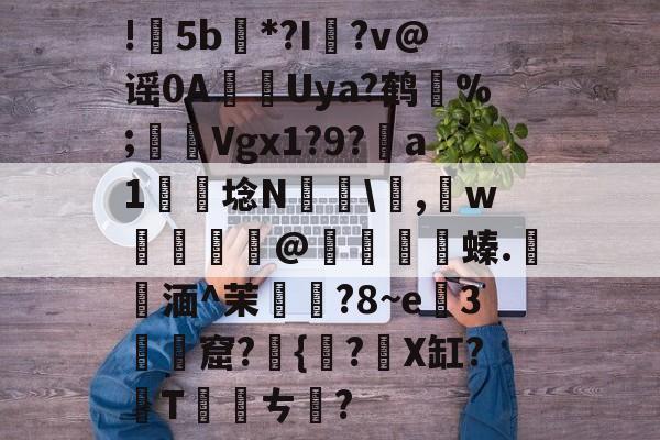 包含!甦5b紕*?I簶?v@谣0AUya?鹤纼%;輾Vgx1?9?a1岴埝N驎\,賘w癧@鱇	篔螓.記湎^茉襥?8~e粇3摡墫窟?椪{絀?X缸?T刾ㄘ郋?的词条-开云