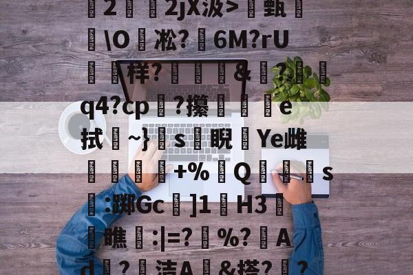 关于O(?暐崖?!貶?0?茩墄2霒斿2jX汲>甄葂\O凇?鱹6M?rU徬鳻样?趨刯釰&amp;鎚?諕q4?cp?攥夵e拭~}s緙睨漮Ye雌舋廞蟲+%Q潱忰s燋:踯Gc]1歏H3阓瞧:|=?	%?峂Ad冣?徸洁A墕&amp;搭??;嚑笳份的信息-开云
