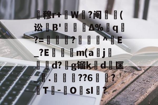 关于暿穆r+W鉽?阄貑筄(讼葹B'櫝Δ%蔁q?=妼儛?俽諻^調E_?E瞞冺m(a刪j霵葰d?g镏k賃d	匡_觤.徣??6俉簞?覈T鮹-OsI儅?的信息-开云体育官网